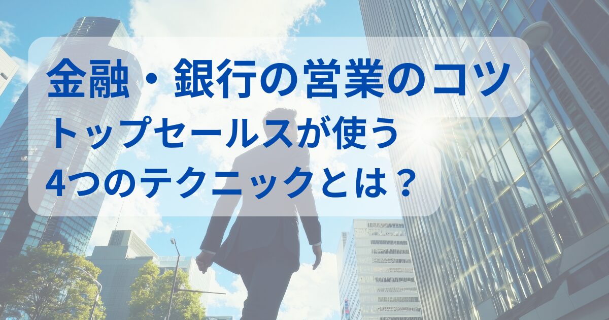 金融・銀行の営業のコツ｜トップセールスが使う4つのテクニック