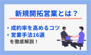新規開拓営業とは？営業手法16選と成約率を高めるコツを徹底解説
