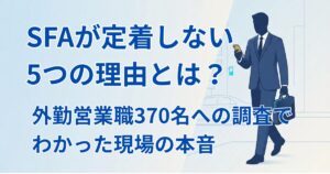 SFAが定着しない5つの理由とは？営業職370名への調査でわかった現場の本音