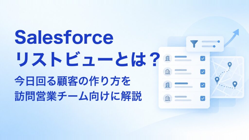 Salesforceリストビューとは？今日回る顧客の作り方を訪問営業チーム向けに解説 アイキャッチ